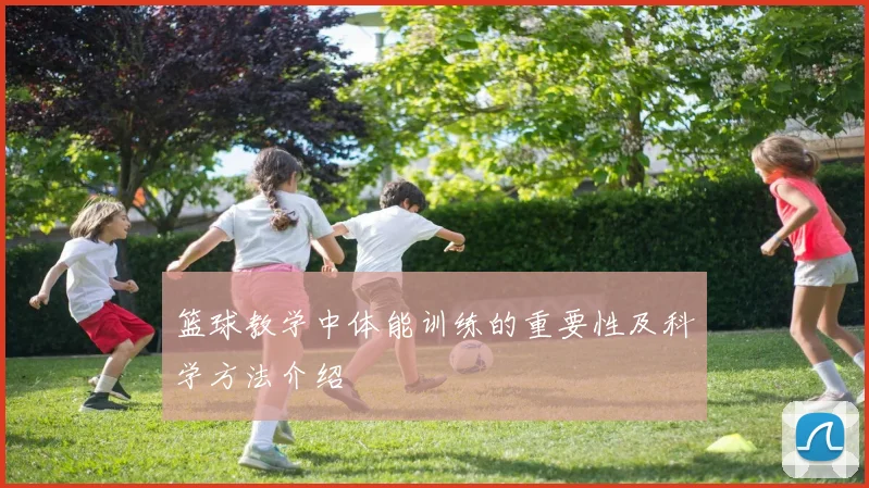 篮球教学中体能训练的重要性及科学方法介绍