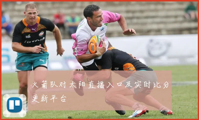 火箭队对太阳直播入口及实时比分更新平台