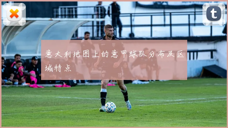 意大利地图上的意甲球队分布及区域特点