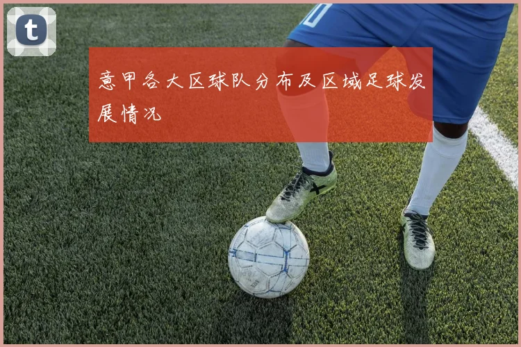 意甲各大区球队分布及区域足球发展情况