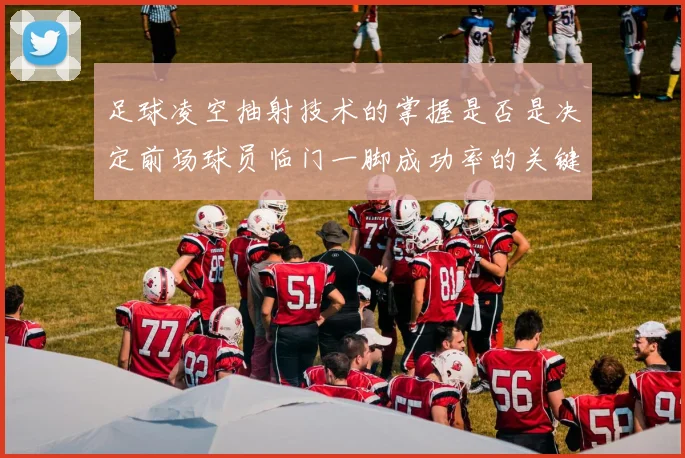 足球凌空抽射技术的掌握是否是决定前场球员临门一脚成功率的关键