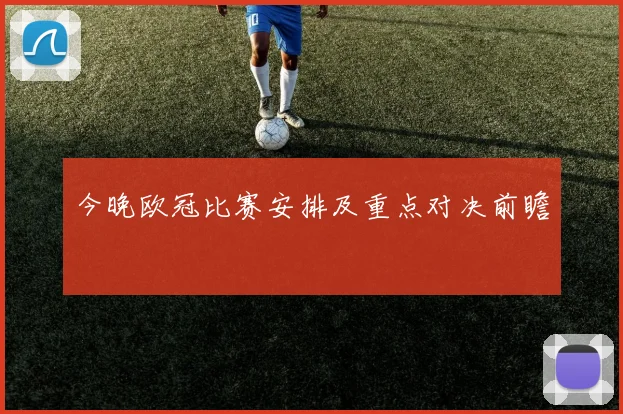 今晚欧冠比赛安排及重点对决前瞻