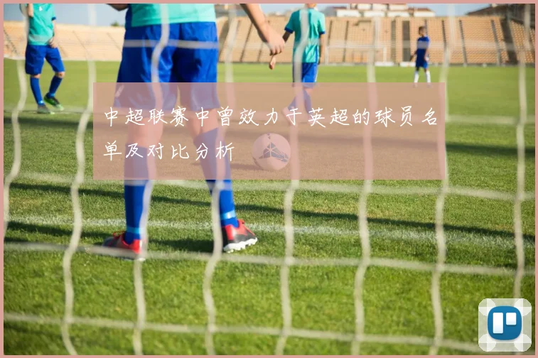 中超联赛中曾效力于英超的球员名单及对比分析