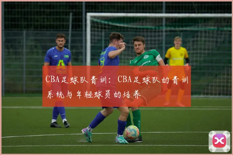 CBA足球队青训：CBA足球队的青训系统与年轻球员的培养