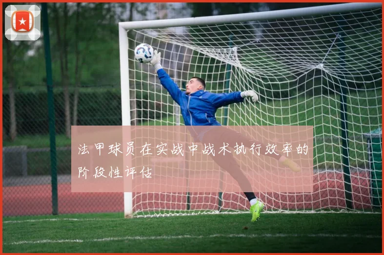 法甲球员在实战中战术执行效率的阶段性评估