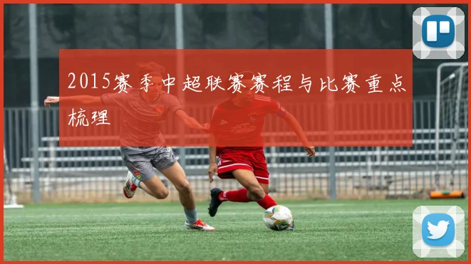 2015赛季中超联赛赛程与比赛重点梳理
