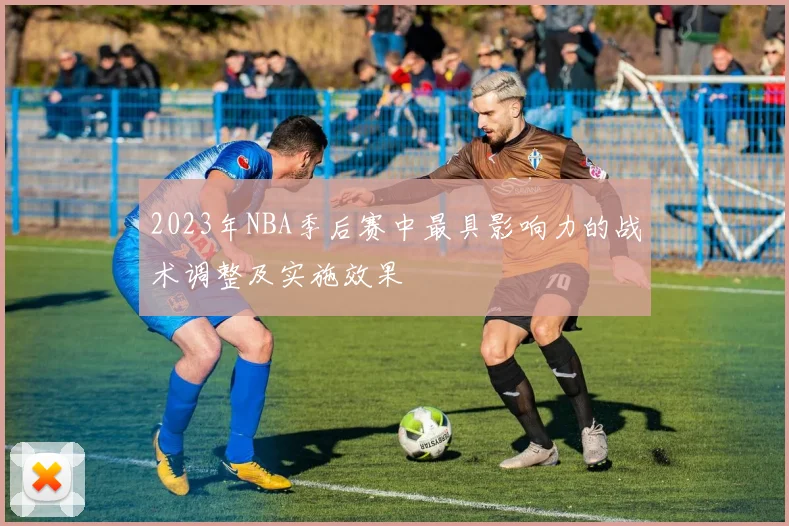 2023年NBA季后赛中最具影响力的战术调整及实施效果
