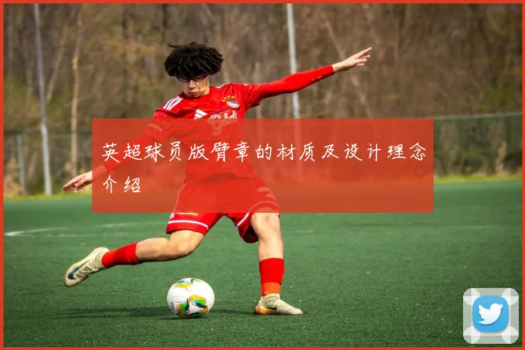 英超球员版臂章的材质及设计理念介绍