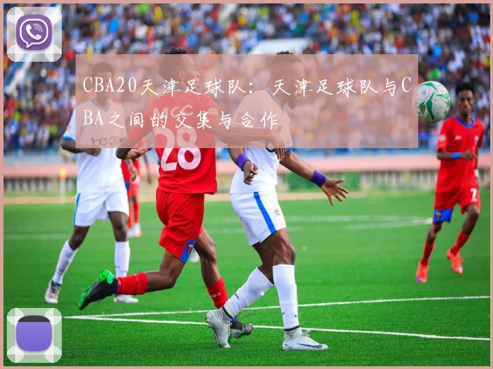 CBA20天津足球队:天津足球队与CBA之间的交集与合作