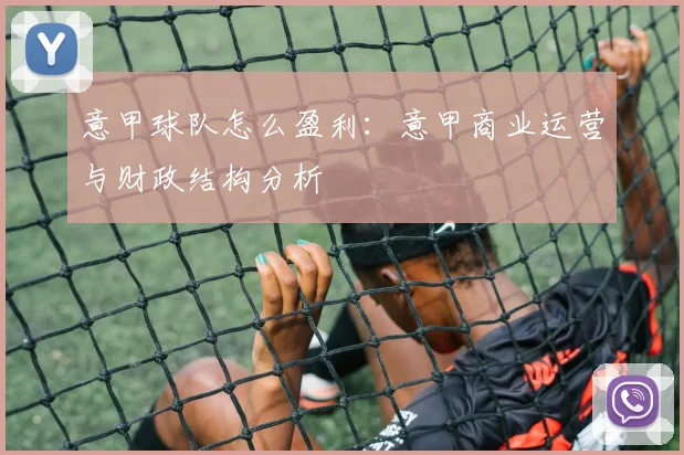 意甲球队怎么盈利:意甲商业运营与财政结构分析