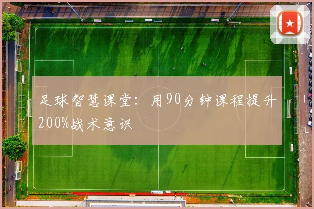 足球智慧课堂：用90分钟课程提升200%战术意识